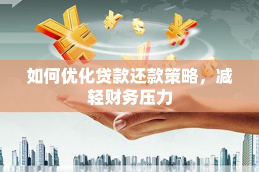 冀州如何优化贷款还款策略，减轻财务压力