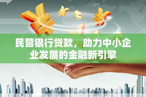 冀州民营银行贷款，助力中小企业发展的金融新引擎