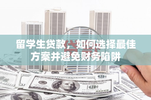 冀州留学生贷款，如何选择最佳方案并避免财务陷阱