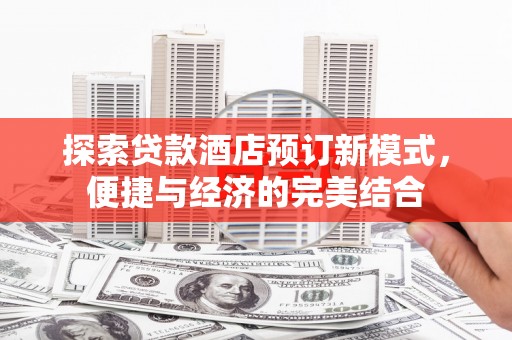 冀州探索贷款酒店预订新模式，便捷与经济的完美结合