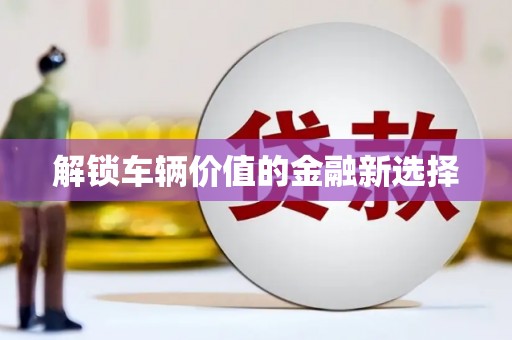 冀州解锁车辆价值的金融新选择