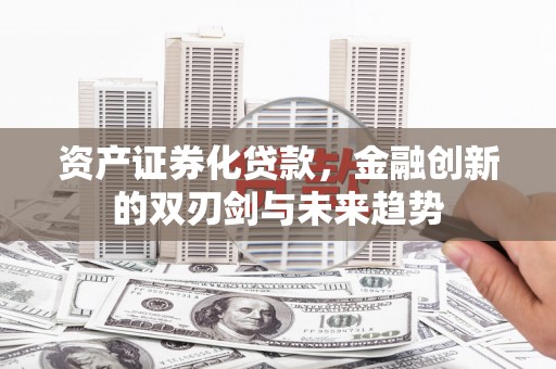 冀州资产证券化贷款，金融创新的双刃剑与未来趋势