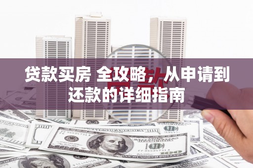 冀州贷款买房 全攻略，从申请到还款的详细指南