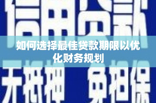 冀州如何选择最佳贷款期限以优化财务规划