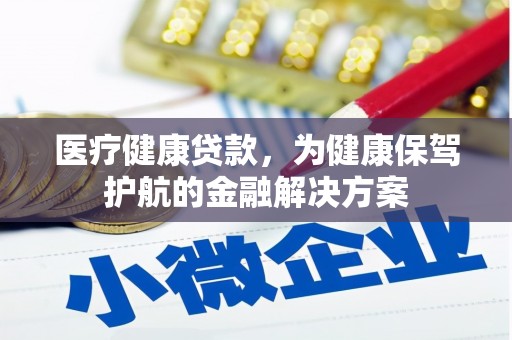 冀州医疗健康贷款，为健康保驾护航的金融解决方案