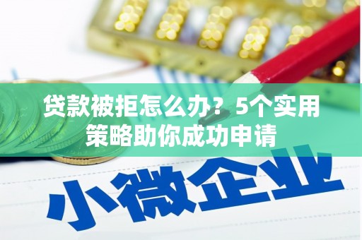 冀州贷款被拒怎么办？5个实用策略助你成功申请