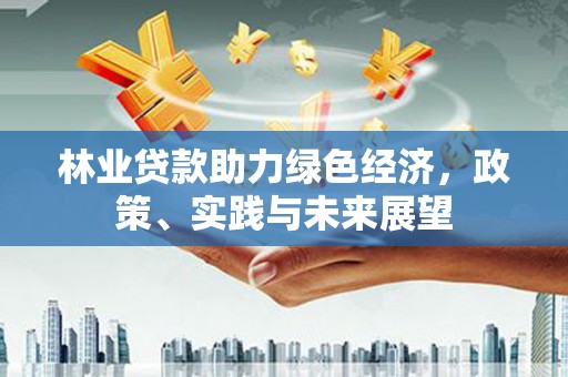 冀州林业贷款助力绿色经济，政策、实践与未来展望