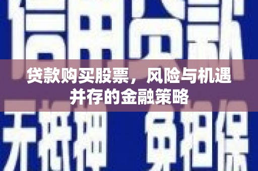 冀州贷款购买股票，风险与机遇并存的金融策略