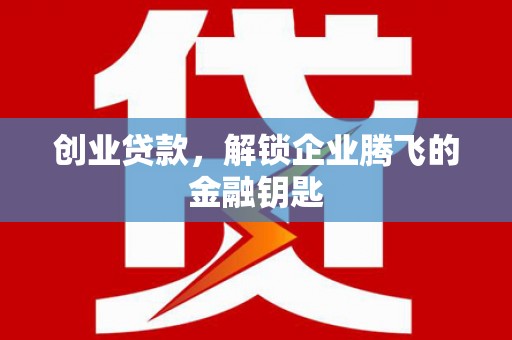 冀州创业贷款，解锁企业腾飞的金融钥匙