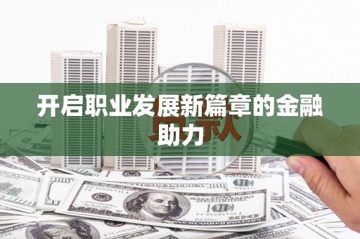 冀州开启职业发展新篇章的金融助力