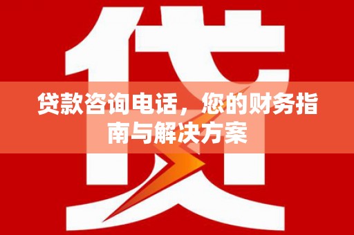 冀州贷款咨询电话，您的财务指南与解决方案