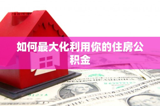 冀州如何最大化利用你的住房公积金