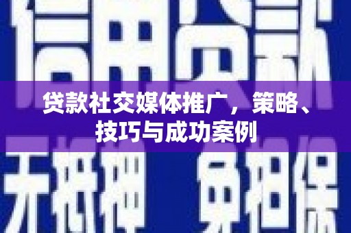 冀州贷款社交媒体推广，策略、技巧与成功案例