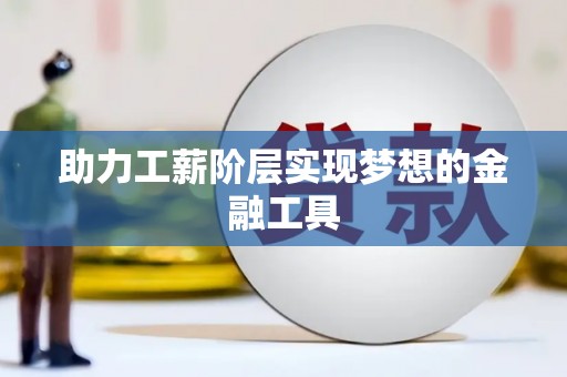 冀州助力工薪阶层实现梦想的金融工具